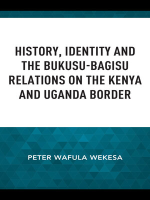 cover image of History, Identity and the Bukusu-Bagisu Relations on the Kenya and Uganda Border